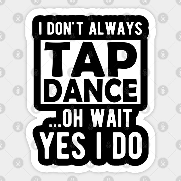 Tap Dancer - I don't always tap dance wait yes I do Sticker by KC Happy Shop